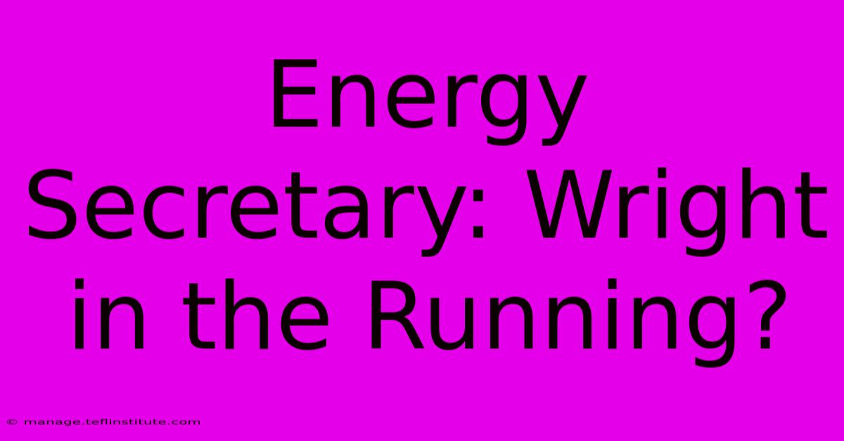 Energy Secretary: Wright In The Running?