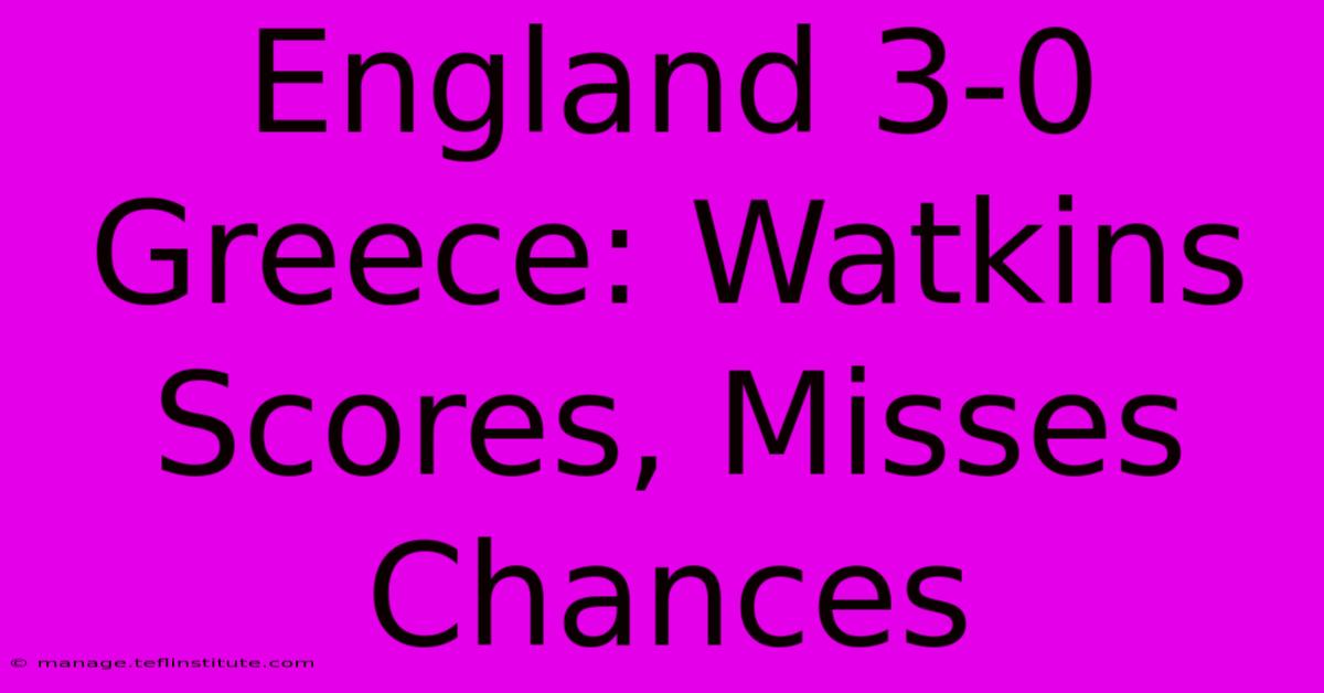 England 3-0 Greece: Watkins Scores, Misses Chances