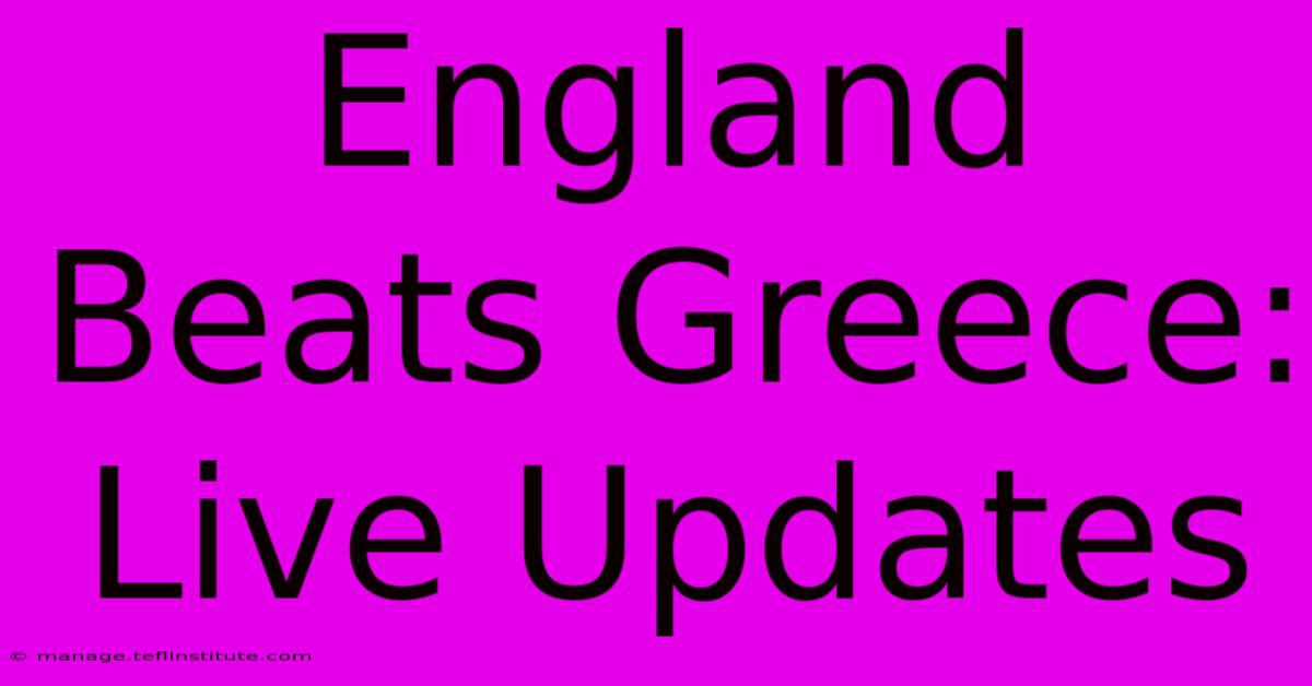 England Beats Greece: Live Updates