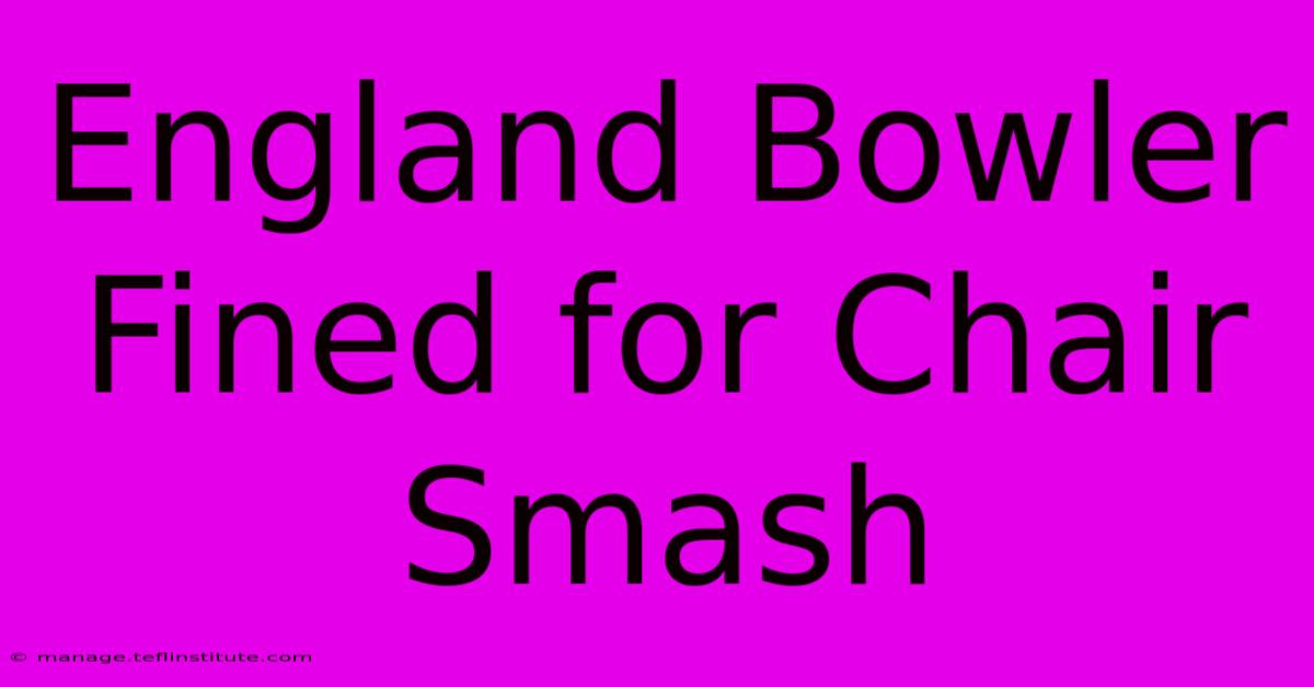 England Bowler Fined For Chair Smash