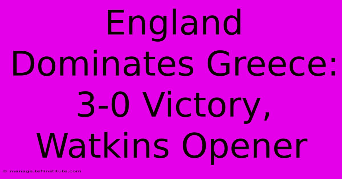 England Dominates Greece: 3-0 Victory, Watkins Opener