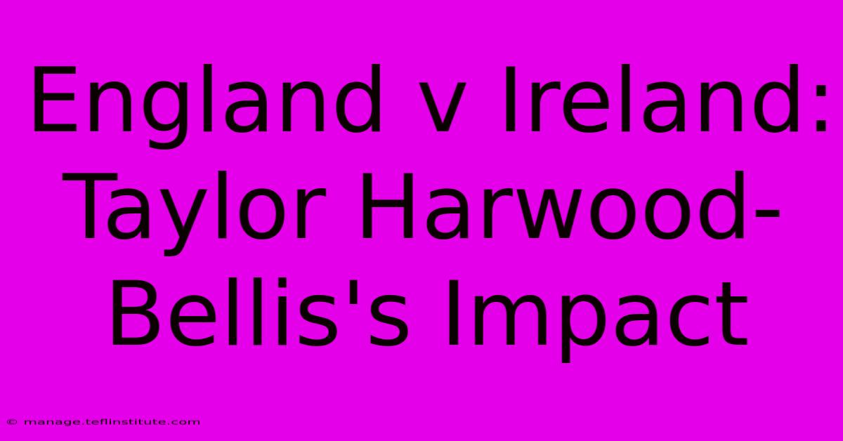 England V Ireland: Taylor Harwood-Bellis's Impact