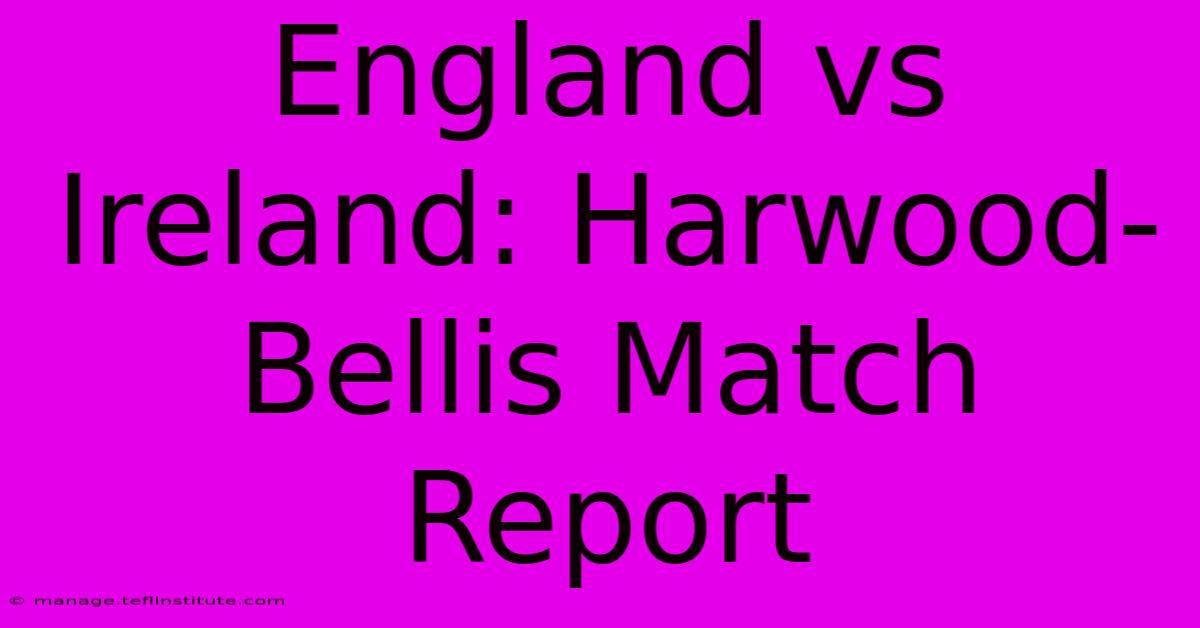 England Vs Ireland: Harwood-Bellis Match Report