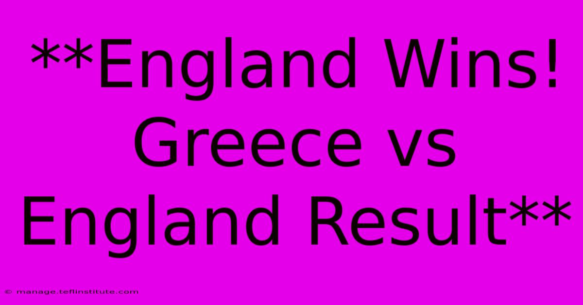 **England Wins! Greece Vs England Result**