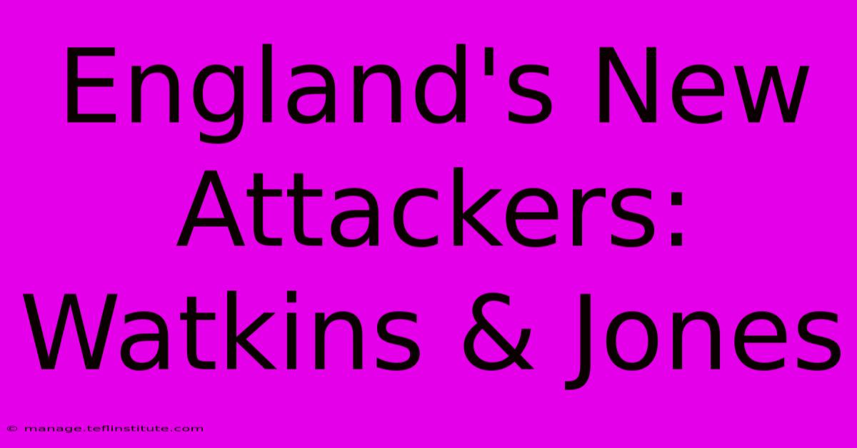 England's New Attackers: Watkins & Jones 