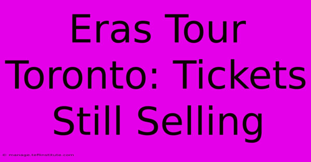 Eras Tour Toronto: Tickets Still Selling 