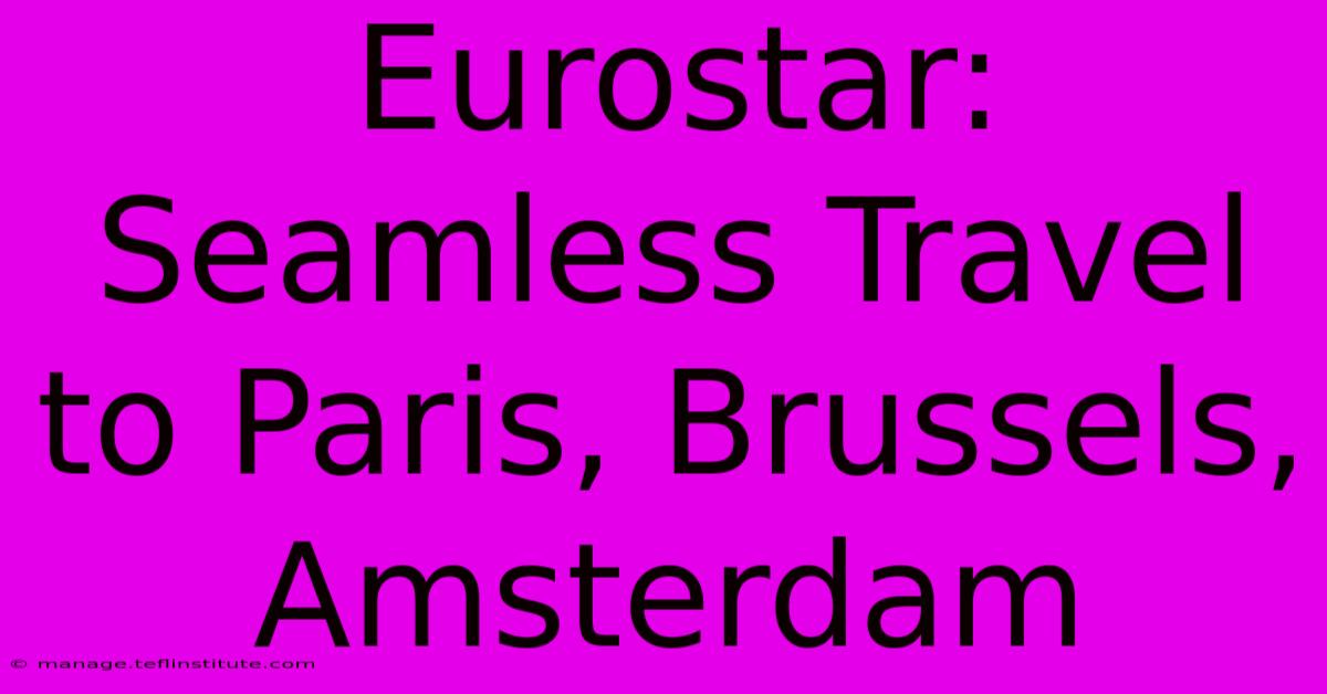 Eurostar: Seamless Travel To Paris, Brussels, Amsterdam