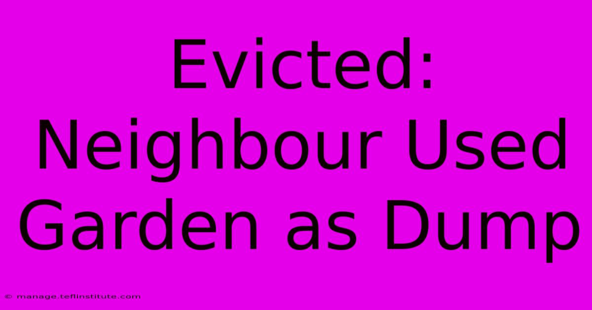 Evicted: Neighbour Used Garden As Dump