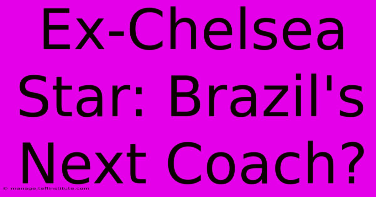 Ex-Chelsea Star: Brazil's Next Coach?