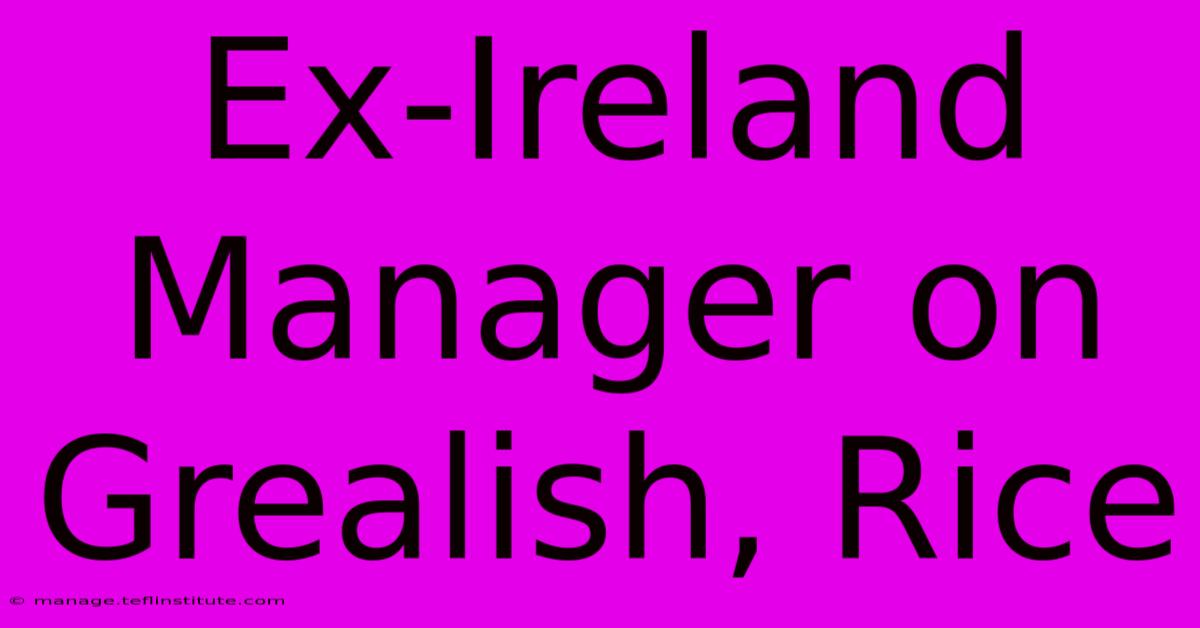 Ex-Ireland Manager On Grealish, Rice