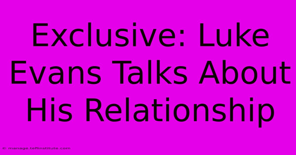 Exclusive: Luke Evans Talks About His Relationship