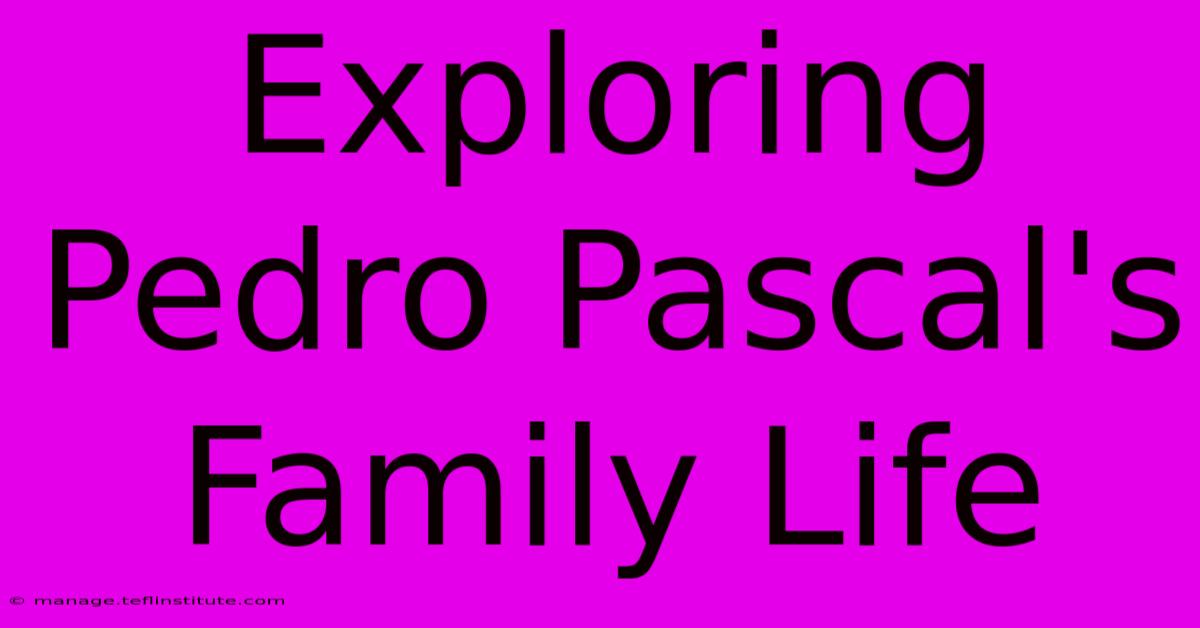 Exploring Pedro Pascal's Family Life