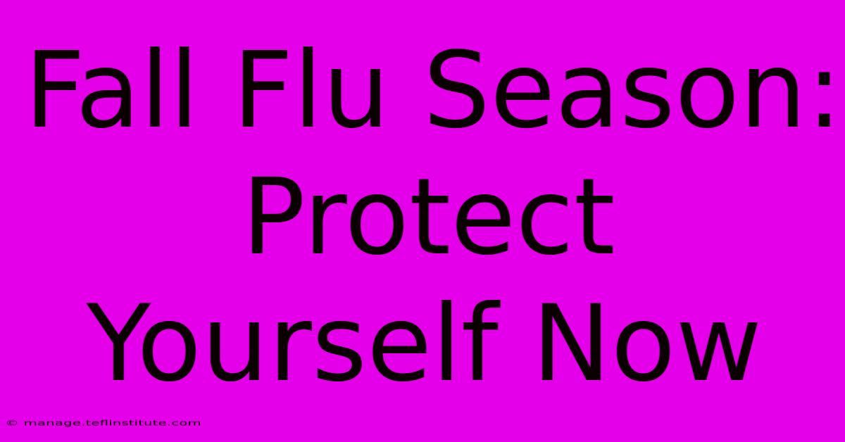 Fall Flu Season: Protect Yourself Now