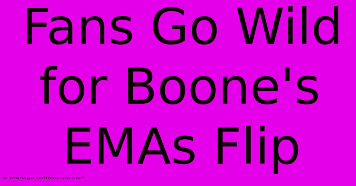 Fans Go Wild For Boone's EMAs Flip 