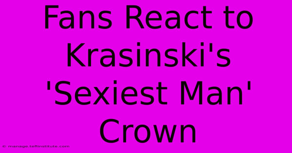 Fans React To Krasinski's 'Sexiest Man' Crown