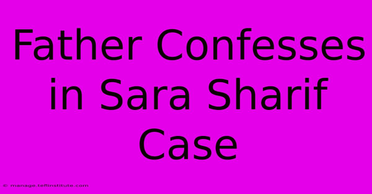 Father Confesses In Sara Sharif Case