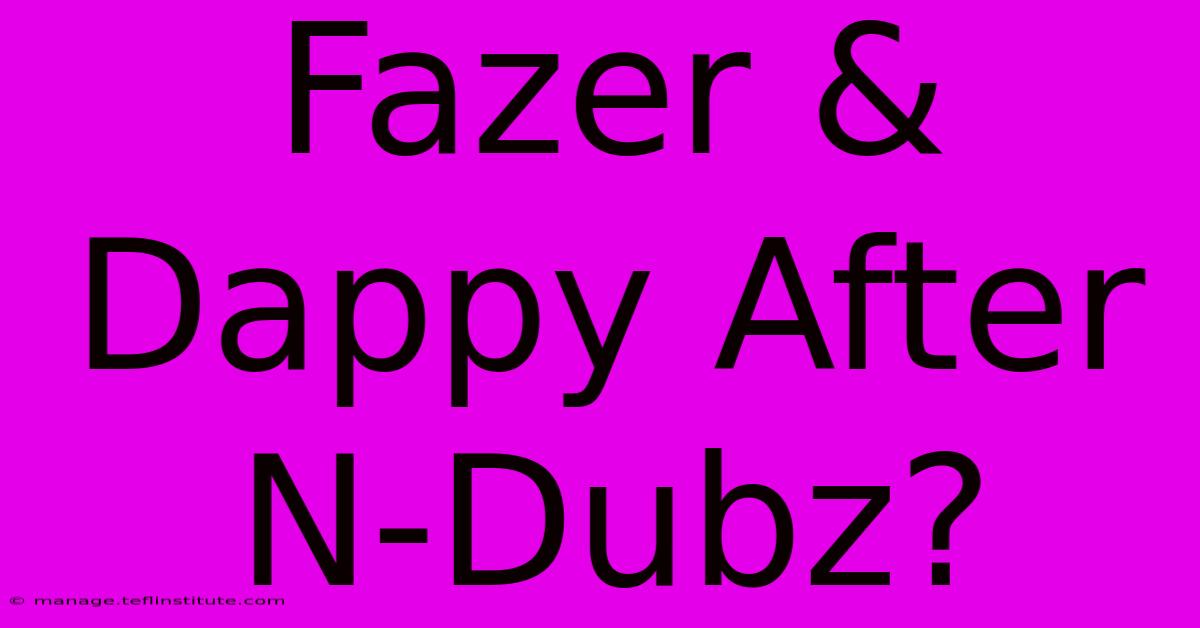 Fazer & Dappy After N-Dubz?