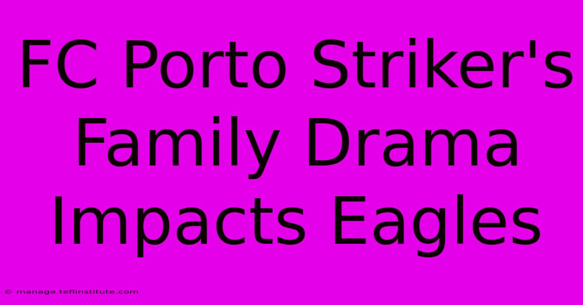 FC Porto Striker's Family Drama Impacts Eagles