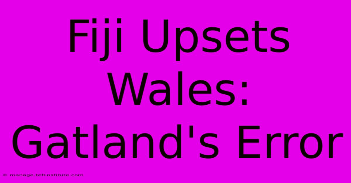 Fiji Upsets Wales: Gatland's Error