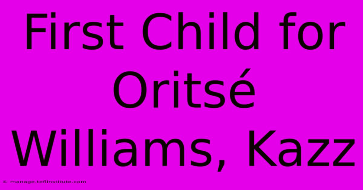 First Child For Oritsé Williams, Kazz