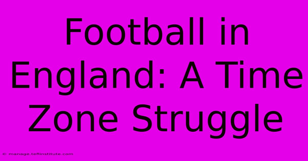 Football In England: A Time Zone Struggle