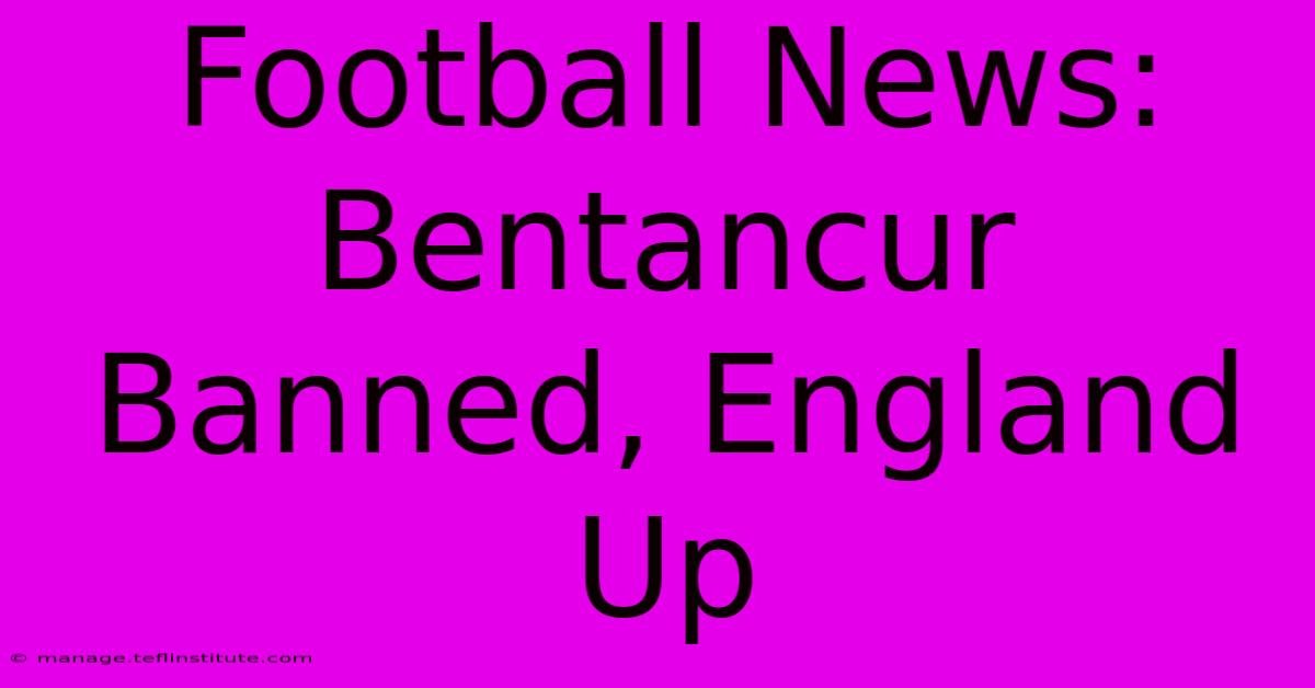 Football News: Bentancur Banned, England Up