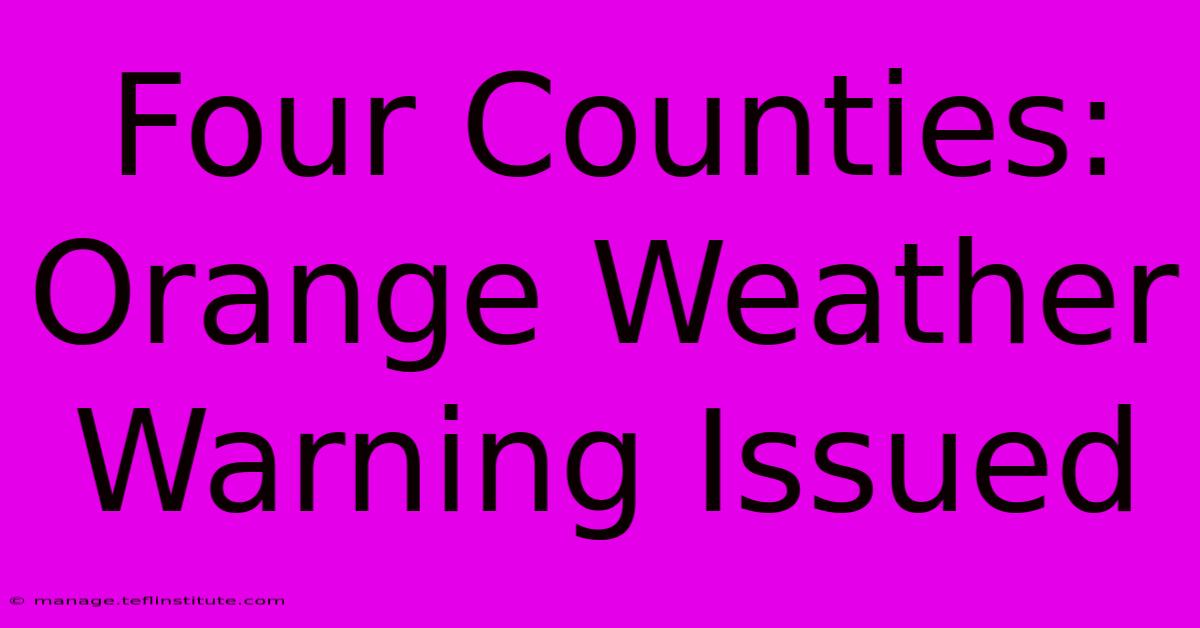 Four Counties: Orange Weather Warning Issued