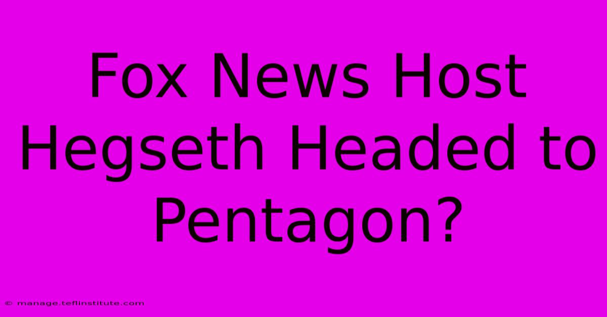 Fox News Host Hegseth Headed To Pentagon?