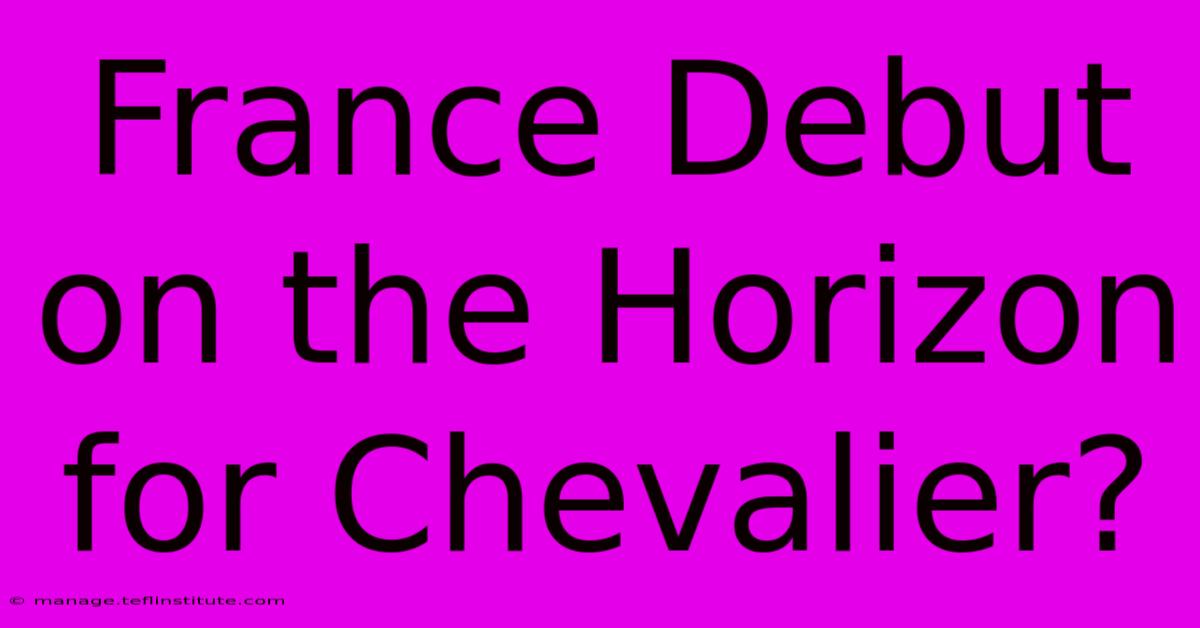 France Debut On The Horizon For Chevalier? 