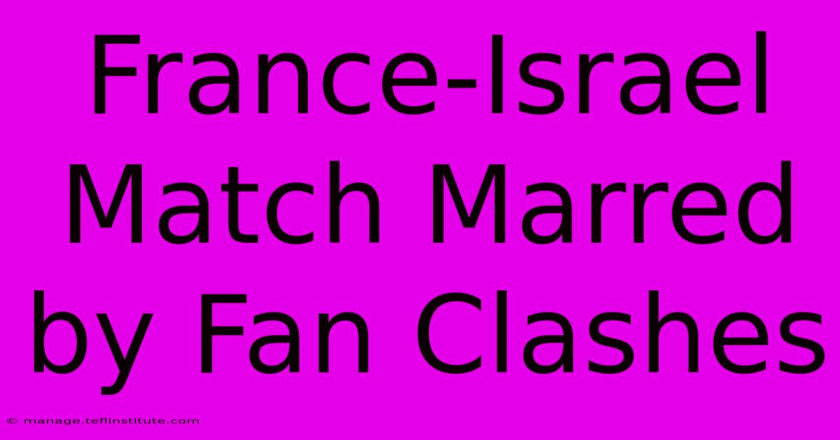 France-Israel Match Marred By Fan Clashes