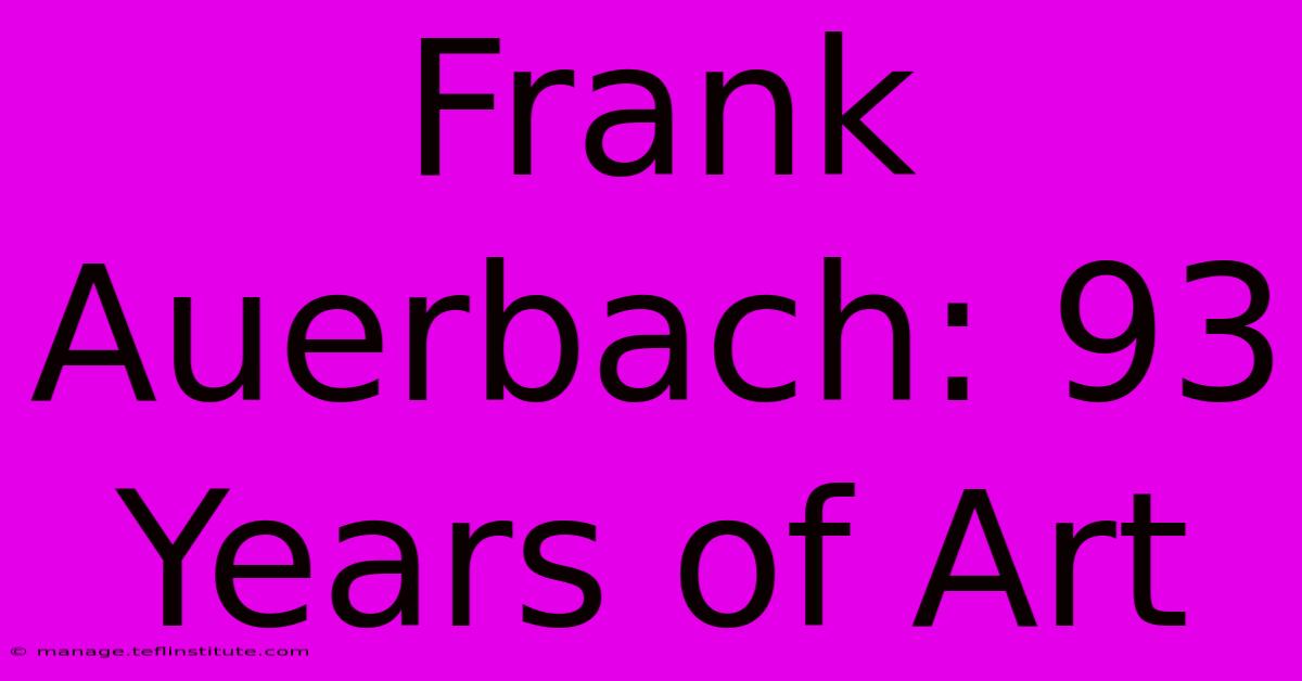 Frank Auerbach: 93 Years Of Art 