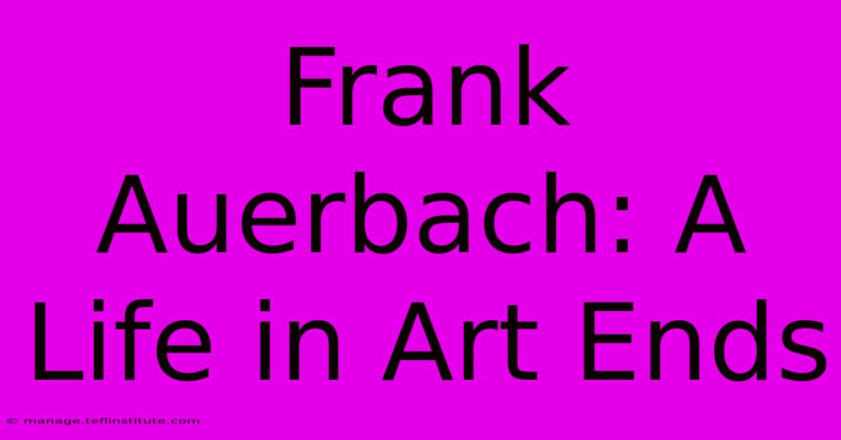 Frank Auerbach: A Life In Art Ends