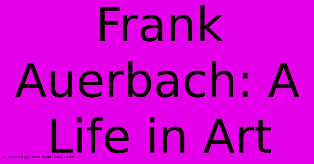 Frank Auerbach: A Life In Art