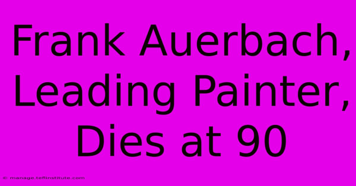 Frank Auerbach, Leading Painter, Dies At 90