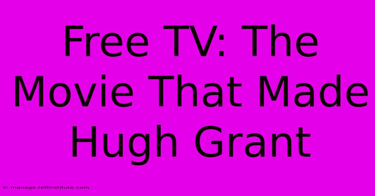 Free TV: The Movie That Made Hugh Grant