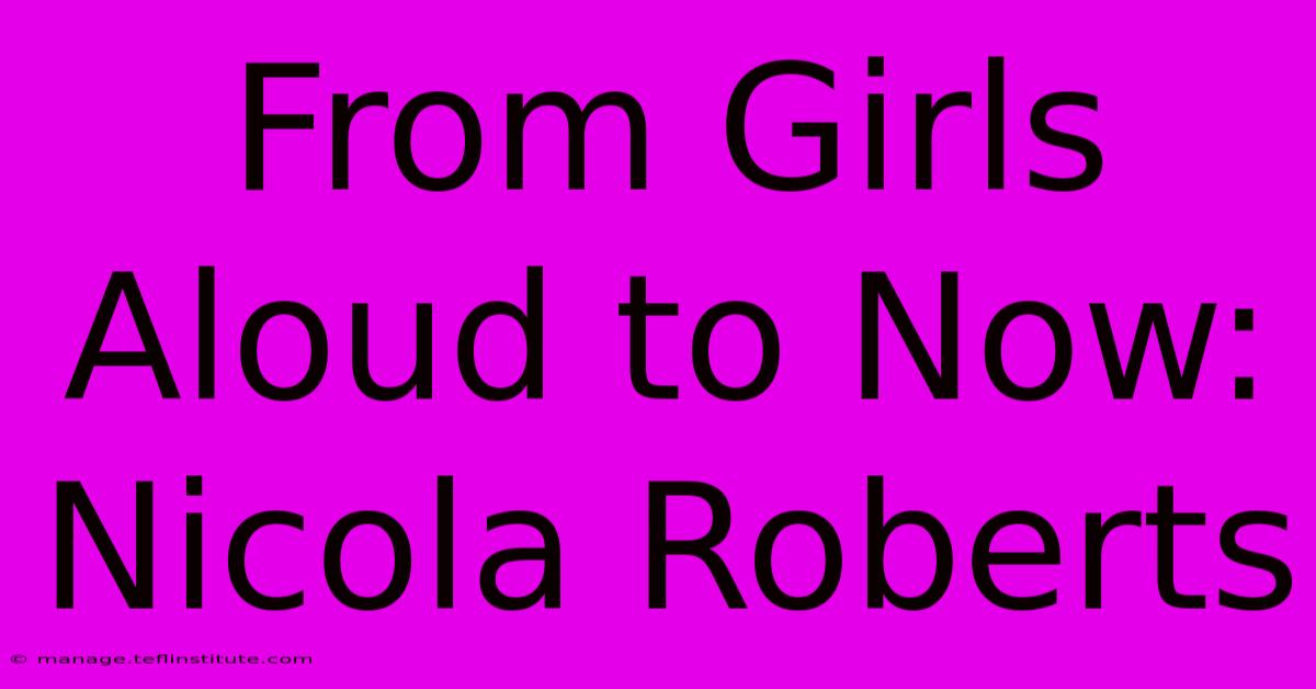 From Girls Aloud To Now: Nicola Roberts