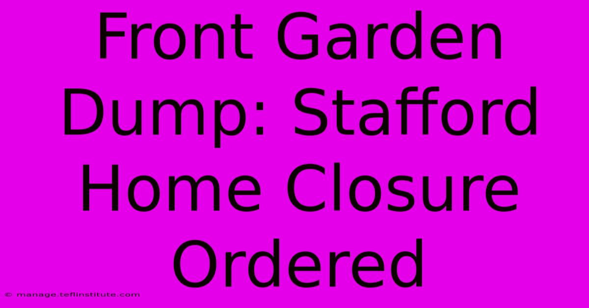 Front Garden Dump: Stafford Home Closure Ordered