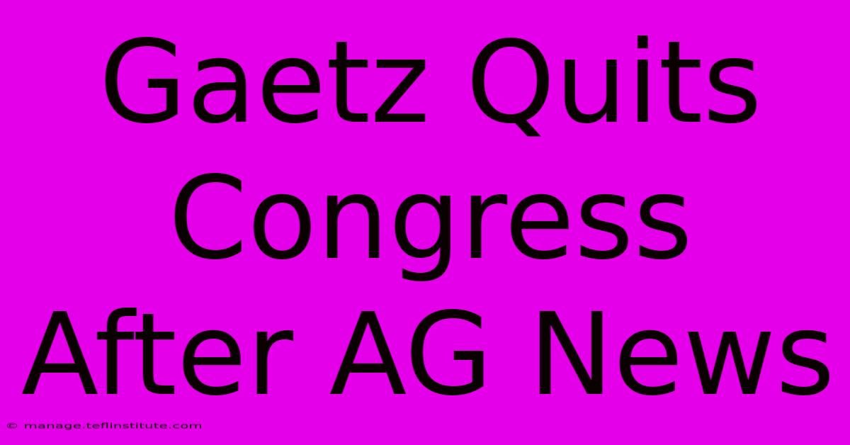 Gaetz Quits Congress After AG News