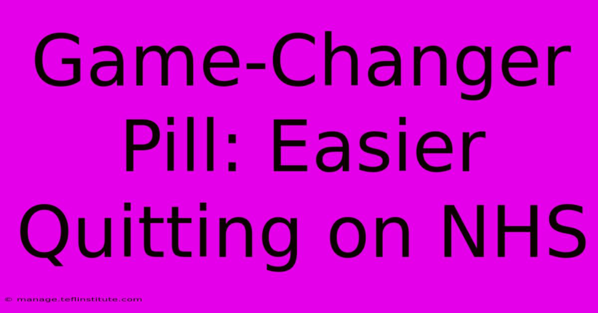 Game-Changer Pill: Easier Quitting On NHS