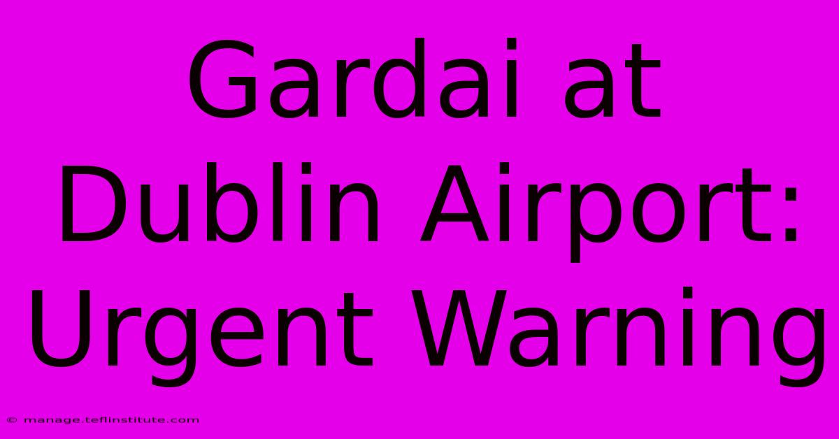 Gardai At Dublin Airport: Urgent Warning