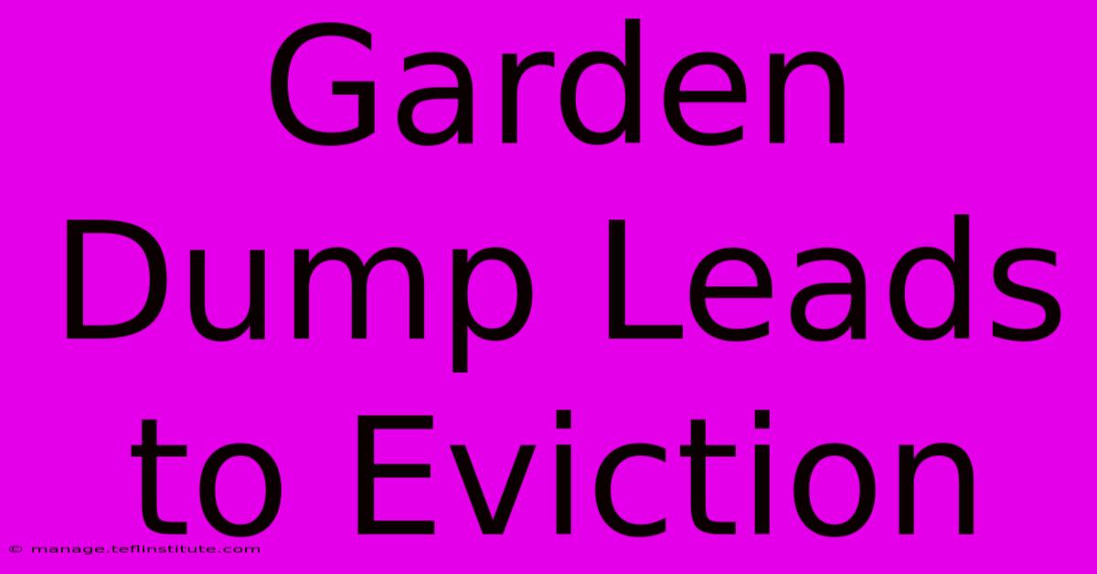 Garden Dump Leads To Eviction