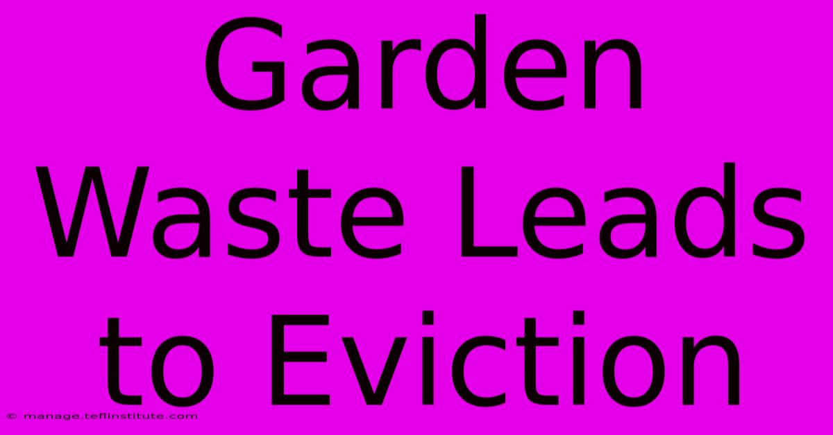 Garden Waste Leads To Eviction