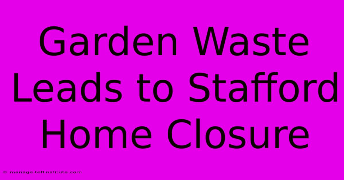 Garden Waste Leads To Stafford Home Closure