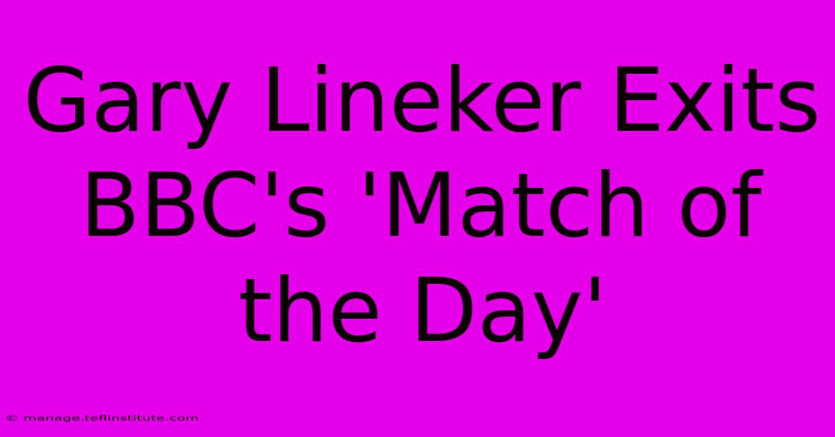 Gary Lineker Exits BBC's 'Match Of The Day'