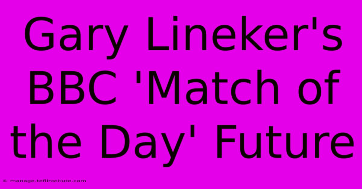 Gary Lineker's BBC 'Match Of The Day' Future 