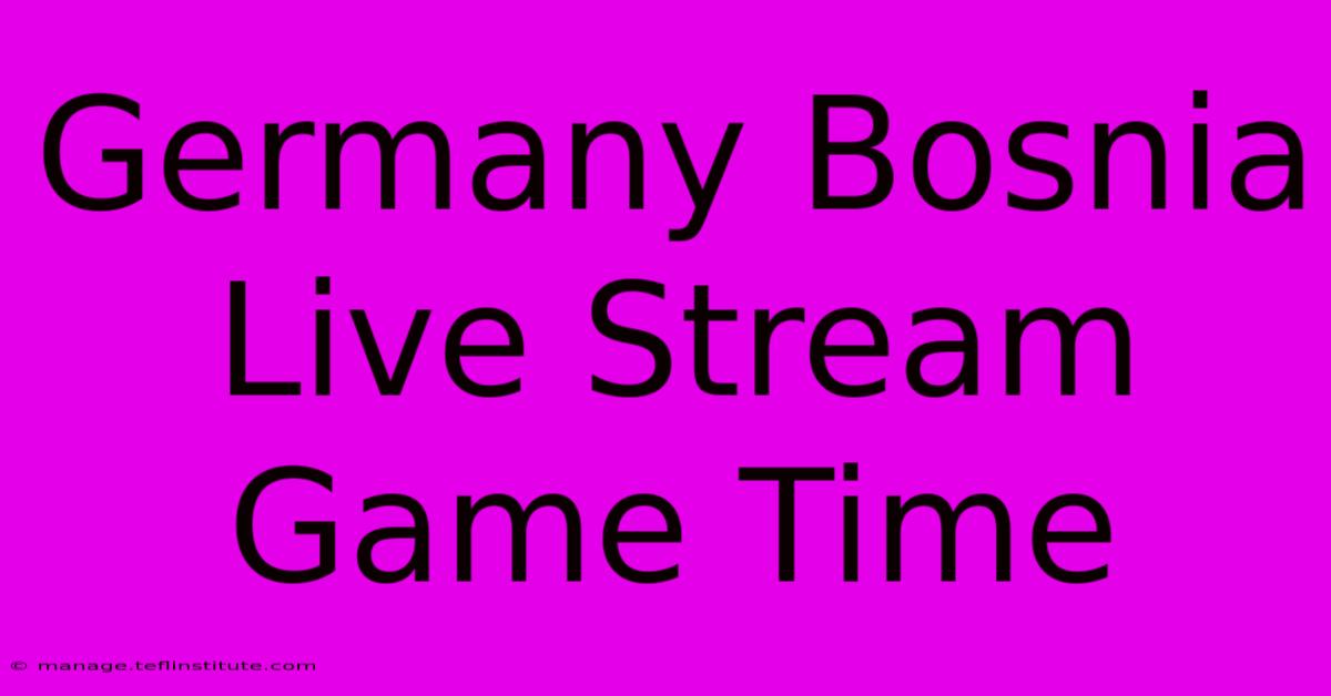 Germany Bosnia Live Stream Game Time