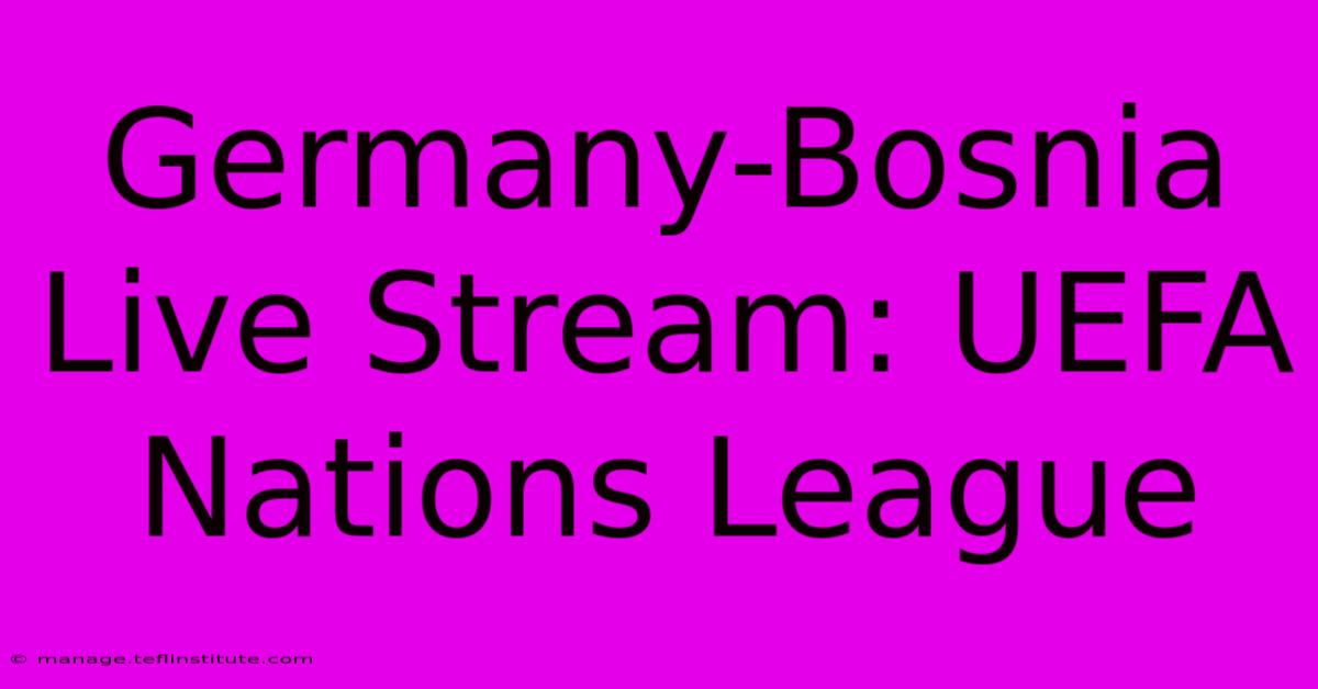 Germany-Bosnia Live Stream: UEFA Nations League