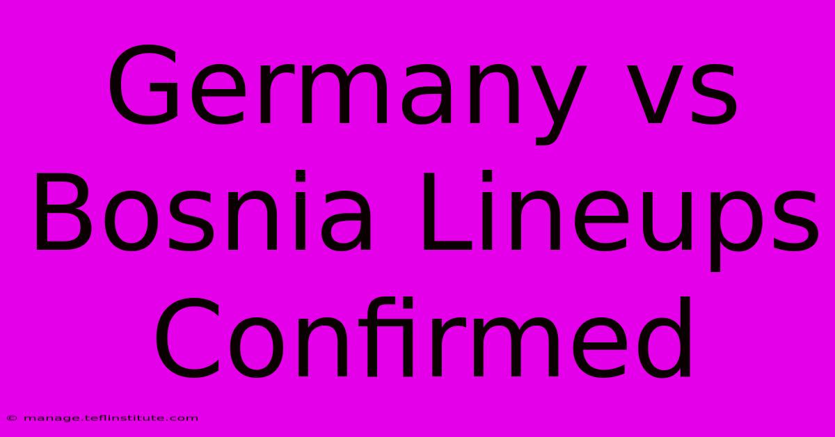 Germany Vs Bosnia Lineups Confirmed