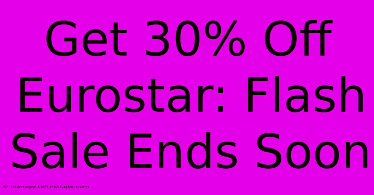 Get 30% Off Eurostar: Flash Sale Ends Soon 