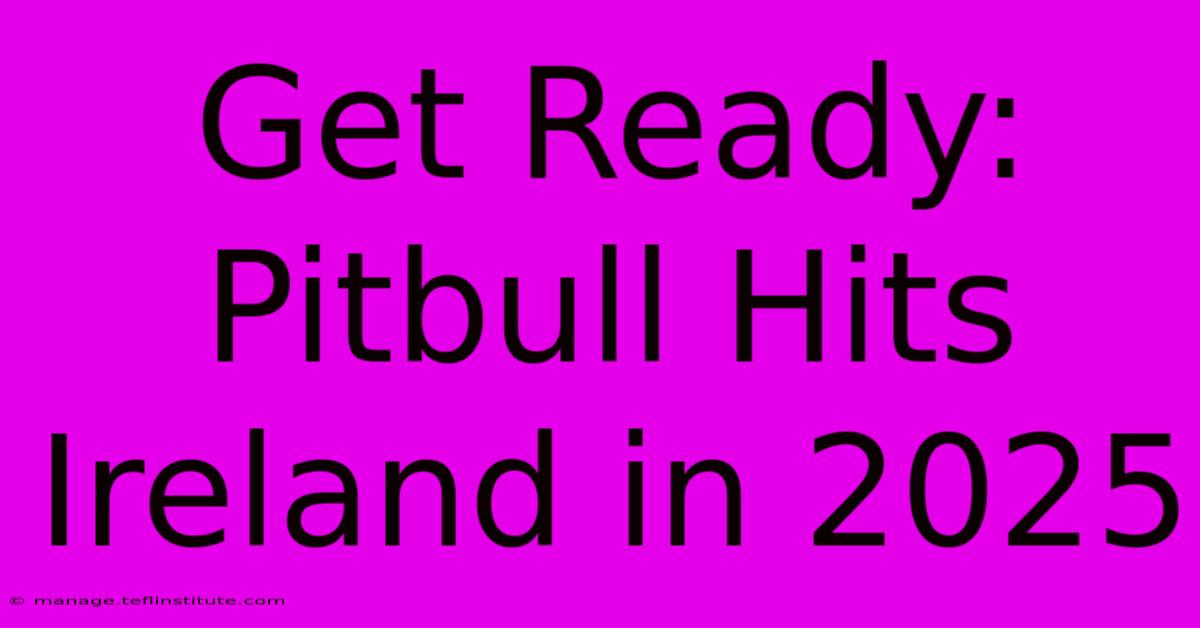 Get Ready: Pitbull Hits Ireland In 2025